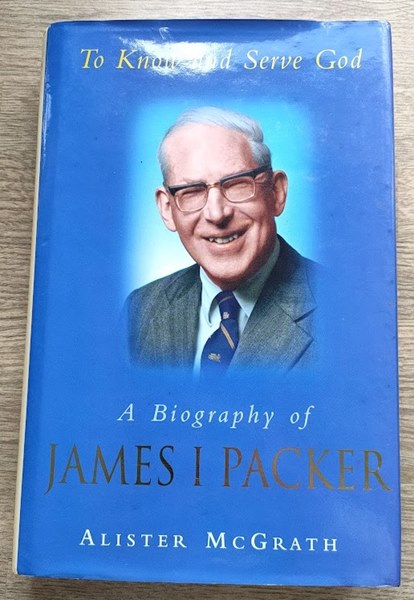 To Know and Serve God: A Life of James I Packer
