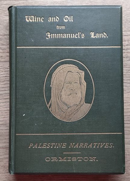 Wine and Oil from Immanuel's Land: being a Series of Palestine Narratives Illustrative of the Gospel of the Grace of God, Suggested by the Author's Travels in the Holy Land