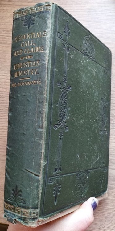 The Credentials, Call, & Claims of the Christian Ministry; with Details of the Author's Labours in Ireland, during a period of Eleven to Twelve Years. A Supplementary Volume to Retracings and Renewings