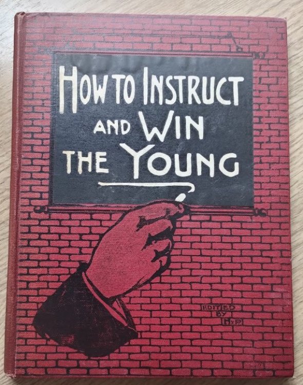 How to Instruct and Win the Young: 140 Lessons of Practical Help: Which Will be Found Invaluable by All Active Workers in the Great World-Field