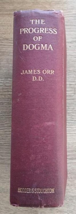 The Progress of Dogma: being the Elliot Lectures, Delivered at the Western Theological Seminary, Allegheny, Penna., USA, 1897