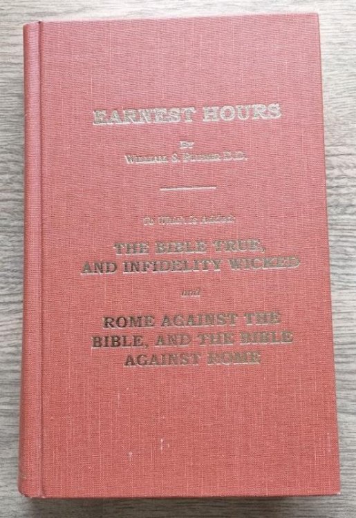 Earnest Hours; to which is added, The Bible True and Infidelity Wicked; and Rome against the Bible, and the Bible against Rome