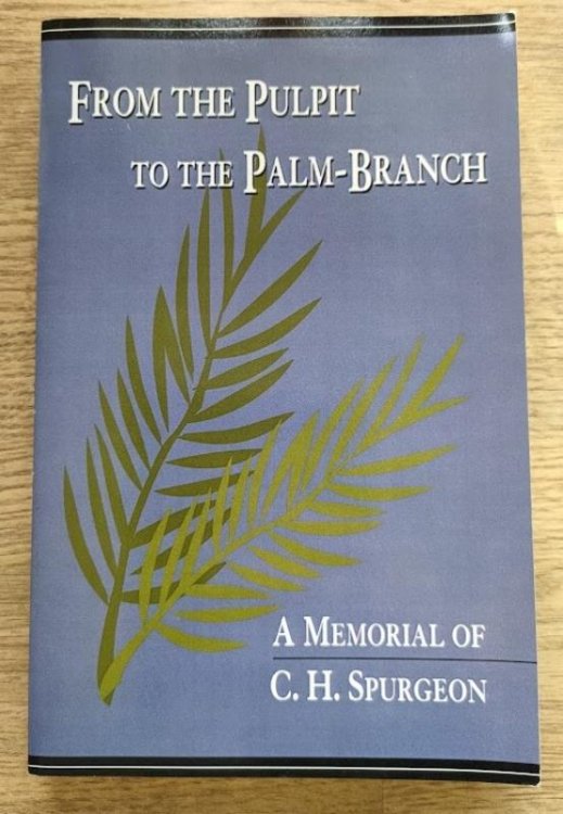 From the Pulpit to the Palm Branch: A Memorial of C H Spurgeon