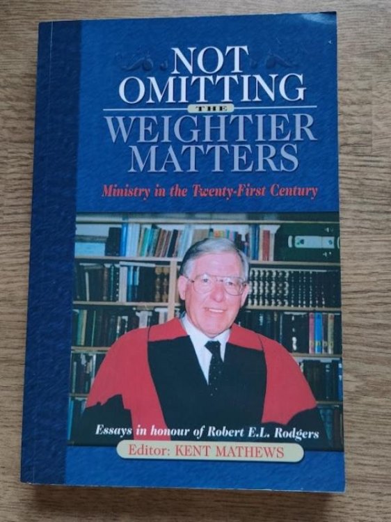 Not Omitting the Weightier Matters: Ministry in the Twenty-First Century: Essays in Hounour of Robert E L Rodgers