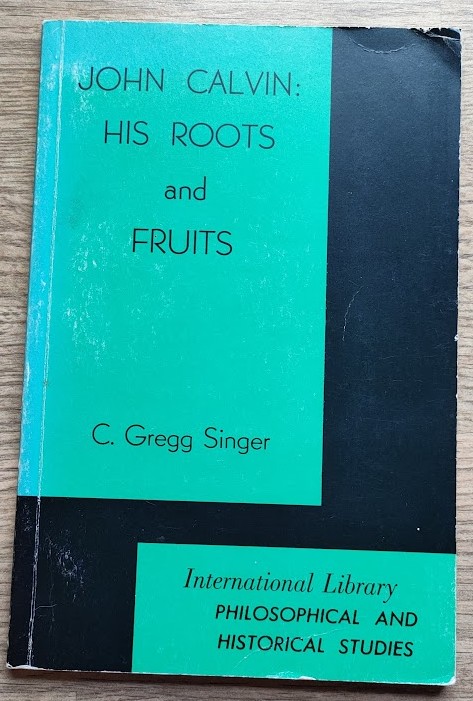John Calvin: His Roots and Fruits (International Library of Philosophy and Theology: Philosophical and Historical Studies Series)