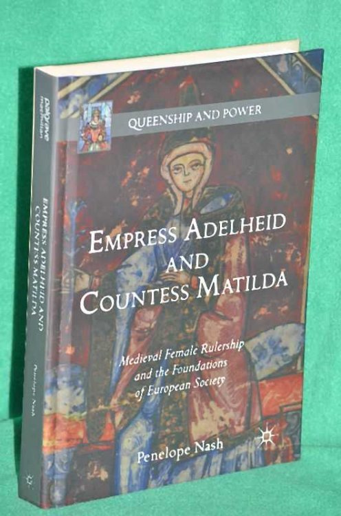Queenship and Power : Empress Adelheid and Countess Matilda: Medieval Female Rulership and the Foundations of European Society
