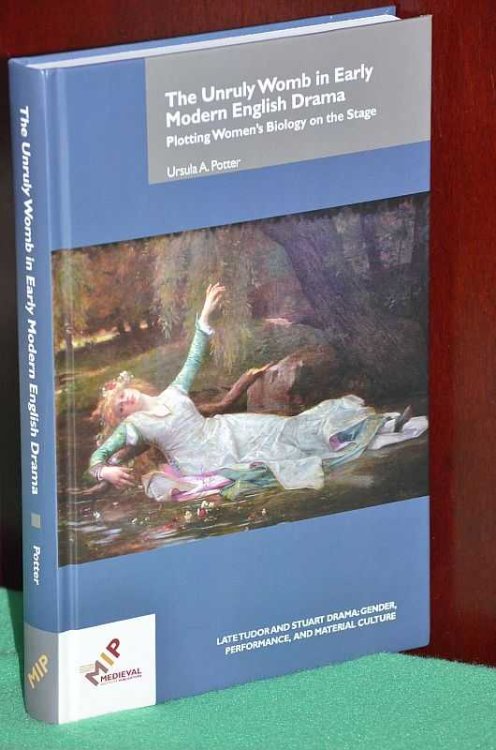 The Unruly Womb in Early Modern Drama: Plotting Women's Biology on the Stage