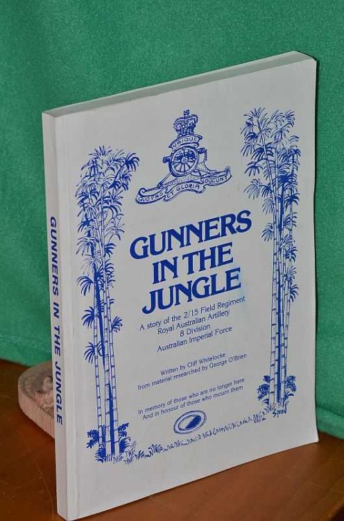 Gunners In The Jungle: A story of the 2/15 Field Regiment Royal Australian Artillery 8 Division Australian Imperial Force