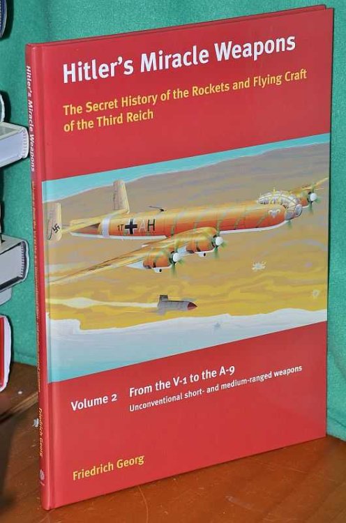 Hitler's Miracle Weapons: The Secret History of the Rockets and Flying Craft of the Third Reich Volume 2: From the V-1 to the A-9: Unconventional short- and medium-range weapons