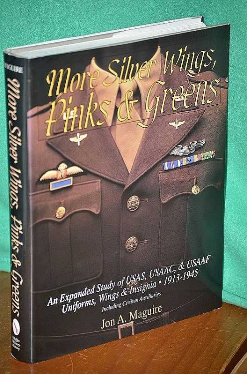More Silver Wings, Pinks & Greens: An Expanded Study of USAS, USAAC, & USAAF Uniforms, Wings & Insignia 1913-1945 Including Civilian Auxiliaries