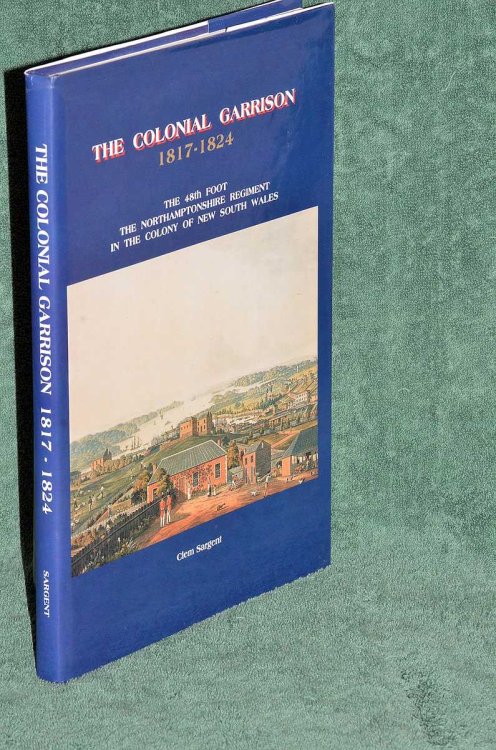 The Colonial Garrison 1817 - 1824: The 48th Foot The Northamptonshire Regiment in the Colony of New South Wales