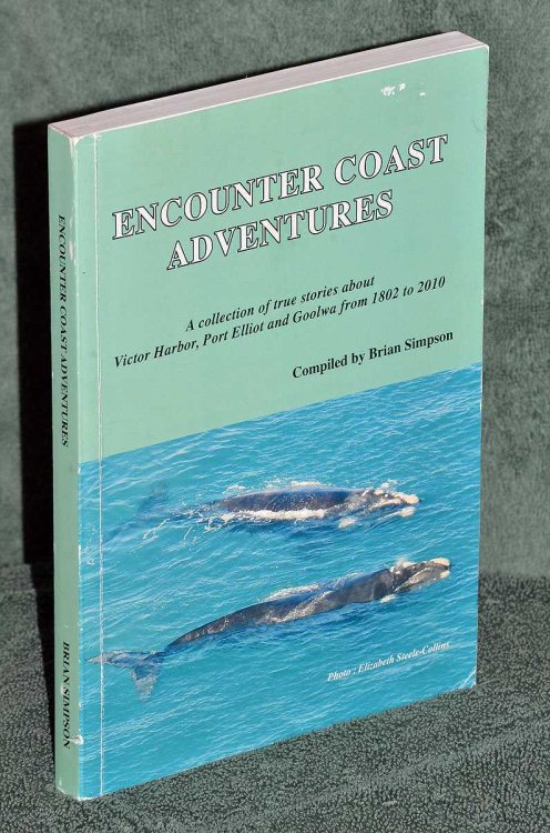 Encounter Coast Adventures: A collection of true stories about Victor Harbor, Pt. Elliot & Goolwa from 1802 to 2010