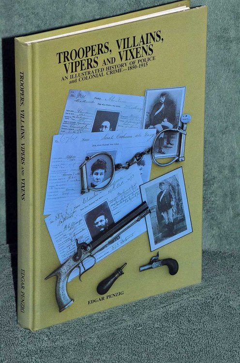 Troopers, Villains, Vipers and Vixens: An Illustrated History Of Police And Colonial Crime 1850-1915.