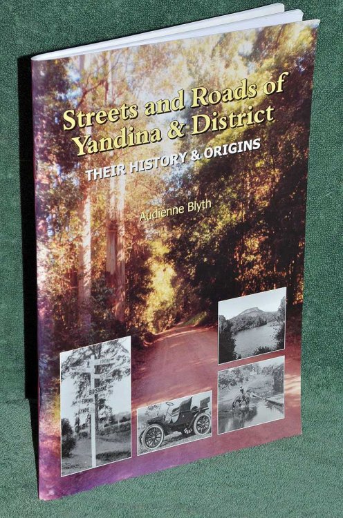 Streets and Roads of Yandina & District: Their History & Origins. Including the Localities of: Bridges, Cooloolabin, Kiamba, Kulangoor, Maroochy River, North Arm, Valdora and Yandina Creek