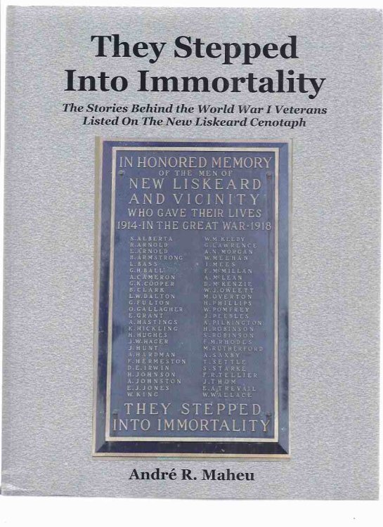 They Stepped Into Immortality: The Stories Behind the World War i Veterans Listed on the New Liskeard Cenotaph ( Ontario Local / Military History )( WWI / World War One )