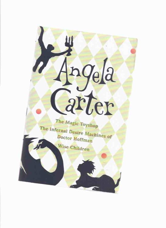 OMNIBUS Volume: The Magic Toyshop; The Infernal Desire Machines of Doctor Hoffman (aka The War of Dreams ); Wise Children -by Angela Carter