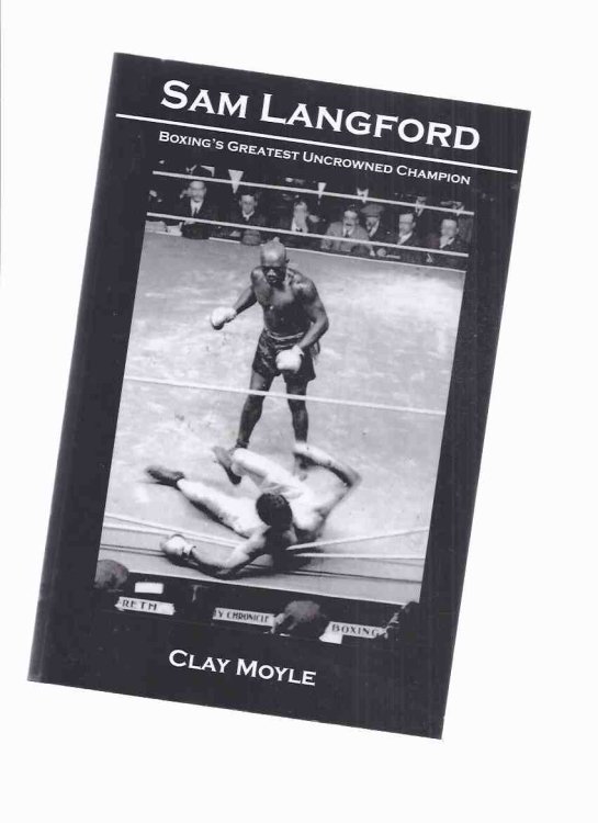 Sam Langford: Boxing's Greatest Uncrowned Champion -by Clay Moyle ( Boston Tar Baby, Boston Terror, and Boston Bonecrusher / Black Canadian Boxer from Weymouth Nova Scotia )