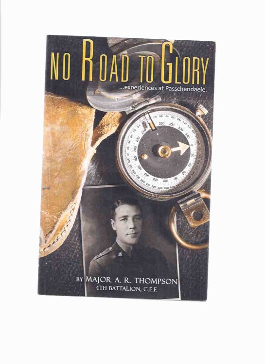 No Road to Glory --- Experiences at Passchendaele -by Major A R Thompson, 4th Battalion, CEF ( WWI / World War One / Canadian Expeditionary Force )