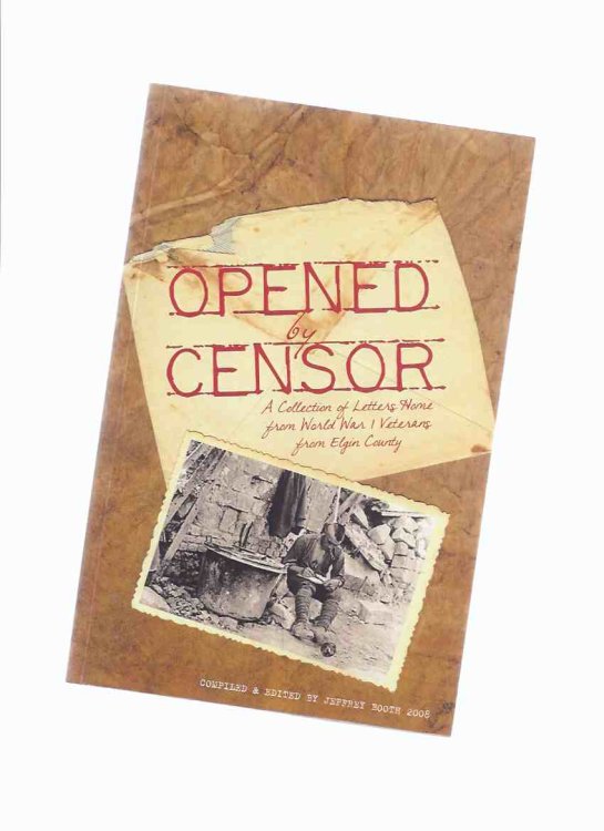 Opened By Censor: A Collection of Letters Home from World War I Veterans from Elgin County ( WWI ) ( Ontario )