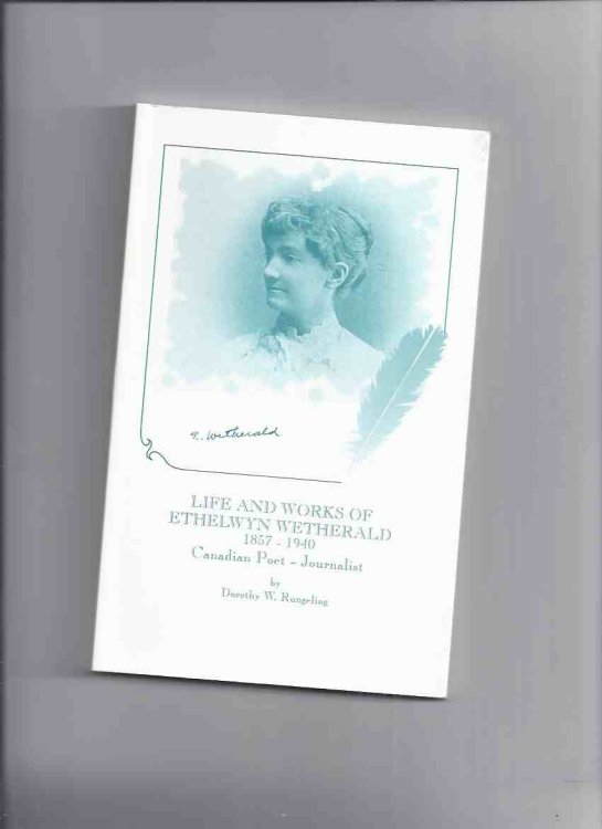 Life and Works of Ethelwyn Wetherald, 1857 - 1940 - Canadian Poet and Journalist, with a Selection of Her Poems and Articles ---a Signed Copy ( Rockwood, Ontario )