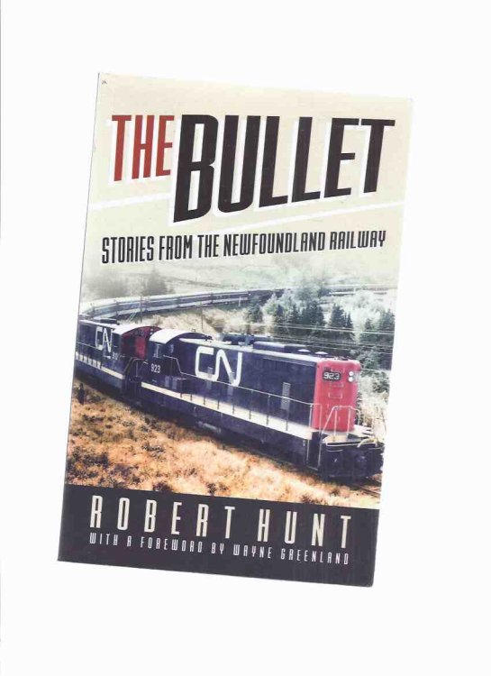 The Bullet: Stories from The Newfoundland Railway -by Robert Hunt ( The Newfie Bullet / CN Rail / Canadian National Railway )