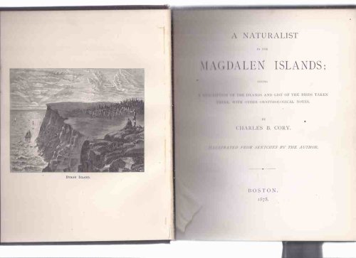 A Naturalist in the Magdalen Islands Giving a Description of the Islands and List of the Birds Taken There, with Other Ornithological Notes by Charles B Cory (SIGNED )( St Lawrence Gulf; Byron / Grindstone Island; Bird Rocks; etc)