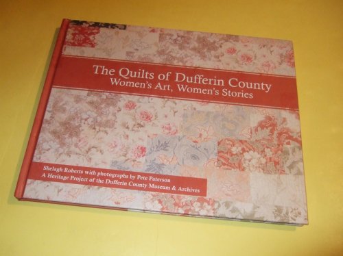 The Quilts of Dufferin County: Women's Art, Womens Stories / Dufferin County Museum & Archives (inc. Marriage Quilts, Papercuts & Turkey Red; Log Cabin; Present Day Quilters in Dufferin, Weavers in 1871, etc)( Ontario / Quilting )