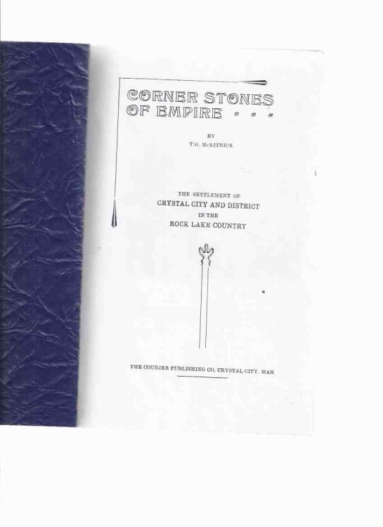 Corner Stones of Empire: The Settlement of Crystal City and District in the Rock Lake Country -by T G McKitrick-bound with Sketches from REAL LIFE: Personal Experiences of the Pioneers as Related By Themselves ( Manitoba Local History )