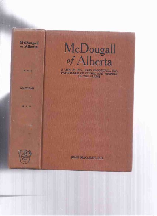McDougall of Alberta: A Life of Rev John McDougall DD Pathfinder of Empire Prophet of the Plains by John Maclean (SIGNED)(inc Small-Pox Epidemic; Red River Trouble; Norway House & Beyond; Stoney Indian Mission; Mounted Police; Among the Doukhobors, etc)