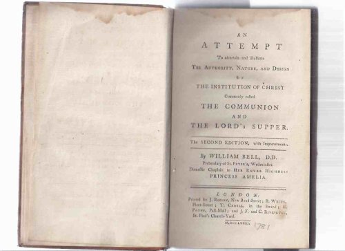 An Attempt to ascertain and illustrate the authority nature and design of the institution of Christ commonly called the Communion and the Lord's Supper by William Bell. 1781, Second Edition with Improvements