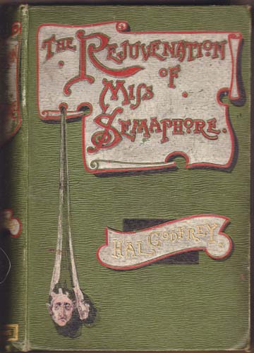 The Rejuvenation of Miss Semaphore. A Farcial Novel.
