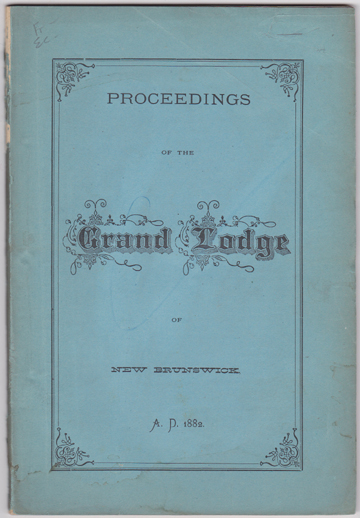 Proceedings of the Fifteenth Annual Communication of the Grand Lodge of the Ancient and Honourable Fraternity of Free and Accepted Masons of New Brunswick, Held at Saint John, April 25th and 26th, A.D. 1882. Also, of A Special Communication Held at Saint Stephen, Charlotte County, June 24th, A.D. 18
