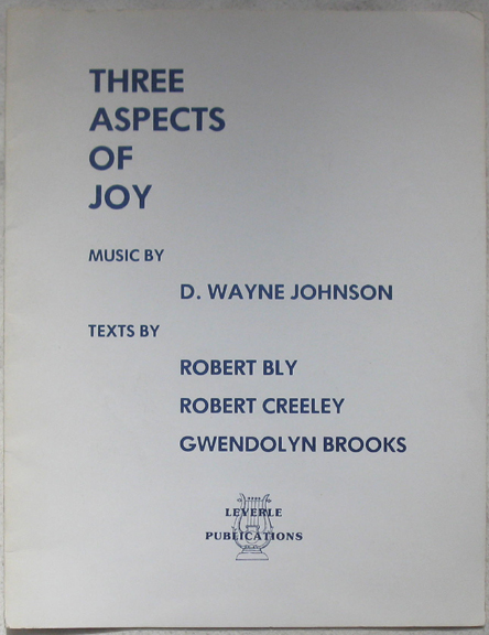 Three Aspects of Joy. Music by D. Wayne Johnson. Texts by Robert bly, Robert Creeley, Gwendolyn Brooks.