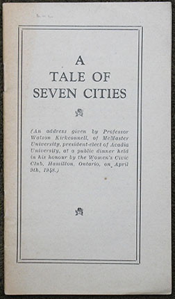 A Tale of Seven Cities. (An address given by Professor Watson Kirkconnell, of McMaster University, president-elect of Acadia University, at a public dinner held in his honour by the Women's Civic Club, Hamilton, Ontario, on April 9th, 1948.)