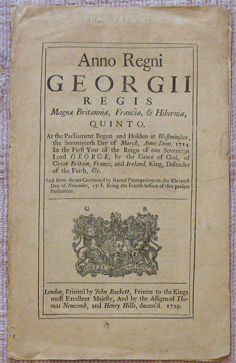 Anno Regni Georgii Regis Magnae Britanniae, Franciae, & Hiberniae, Quinto. At the Parliament Begun and Holden at Westminster, the Seventeenth Day of March, Anno Dom. 1714. In the First Year of the Reign of our Sovereign Lord George . And from thence Continued by several Prorogations to the Eleventh 