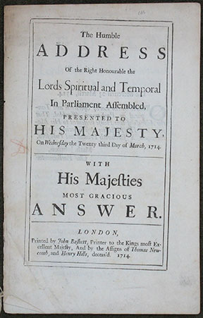 The Humble Address Of the Right Honourable the Lords Spiritual and Temporal In Parliament Assembled, Presented to His Majesty, On Wednesday the Twenty third Day of March, 1714. With His Majesties Most Gracious Answer.