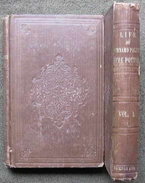 Palissy the Potter. The Life of Bernard Palissy, Of Saintes, His Labors and Discoveries in Art and Science, with an Outline of His Philosophical Doctrines . In Two Volumes.