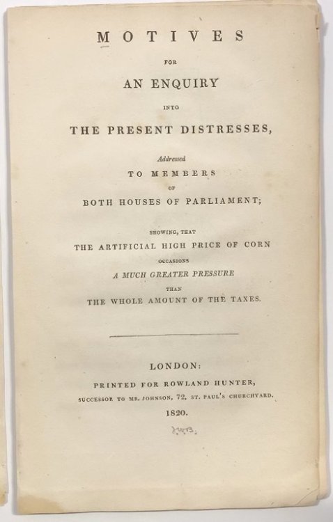 Motives for An Enquiry into The Present Distresses, Addressed To Members of Both Houses of Parliament; Showing, that The Artificial High Price of Corn occasions A Much Greater Pressure than The Whole Amount of the Taxes.