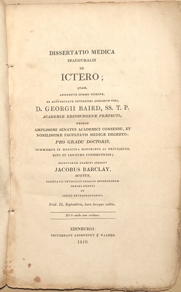 Dissertatio Medica Inauguralis de ICTERO : quam, annuente summo numine : ex auctoritate Reverendi admodum viri, D. Georgii Baird . Pro Gradu Doctoratus, summisque in Medicina Honoribus ac Privilegiis rite et legitime consequendis .Eruditorum Examini Subjicit Jacobus Barclay, Scotus .