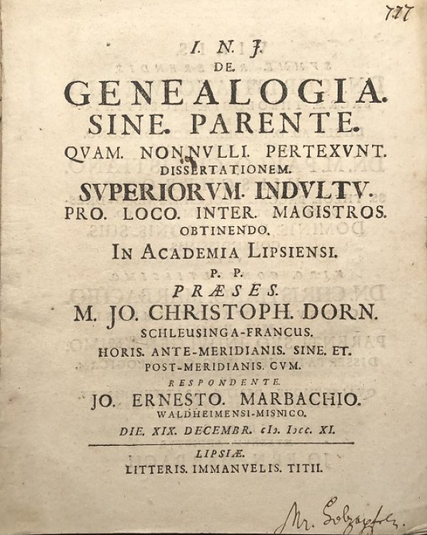I.N.J. De Genealogia Sine Parente quam nonnulli pertexunt dissertationem Superiorum Indultu Pro Loco Inter Magistros obtinendo. In Academia Lipsiensi p.p. prses M. Jo. Christoph Dorn Schleusinga-Francus. Horis ante-meridianis sine et. Post-meridianis cum respondente Jo. Ernesto Marbachio Waldheimens