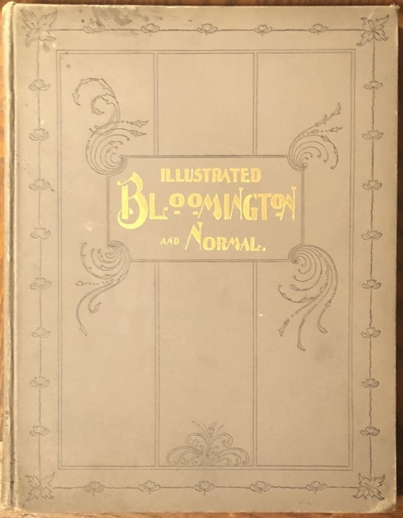 Illustrated Bloomington and Normal Illinois. Views of the Public Buildings, Business Houses, Residences, Prominent Citizens, Parks, Etc.
