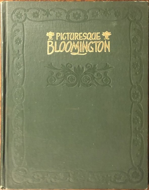 Picturesque Bloomington. A Book Containing Views of Public Buildings, Business Houses . Showing the Wonderful Growth of Our City Since the Last Volume of 