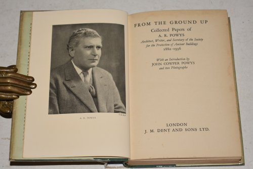 From The Ground Up. Collected Papers of A.R.Powys [1881-1936] Architect, Writer, and Secretary of the Society for theProtection of Ancient Buildings. With an Introduction by J.C.Powys and two Photographs.