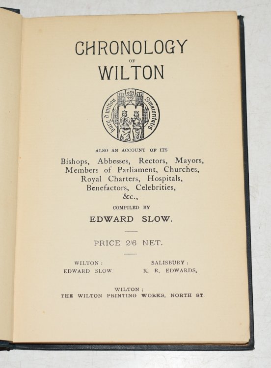 Chronology of Wilton. Also an Account of its Bishops, Abbesses, Rectors, Mayors, Members of Parliament, Churches, Royal Charters, Hospitals, Benefactors, Celebrities, etc;
