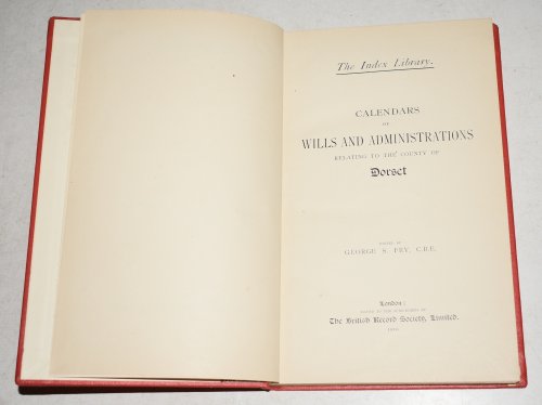 A Calendar of Wills and Administrations Relating to the County of Dorset, Volume 2 Taunton Wills and Administrations Parts III & IV. “The Index Library.” Issued LIII