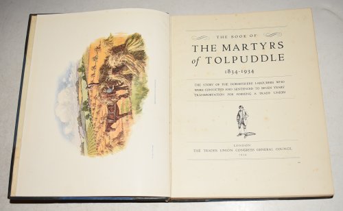 The Book of The Martyrs of Tolpuddle 1834-1934. The Story of the Dorsetshire Labourers who were convicted and sentenced to seven years transportation for forming a Trade Union.