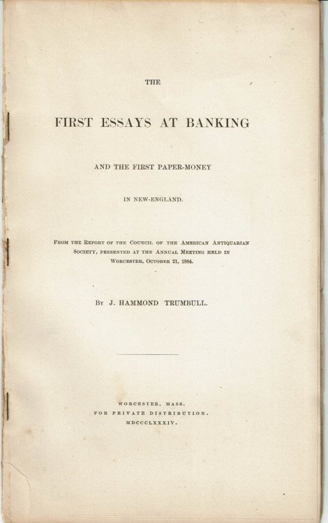 THE FIRST ESSAYS AT BANKING AND THE FIRST PAPER-MONEY IN NEW-ENGLAND. From the Report of the Council of the American Antiquarian Society, Presented at the Annual Meeting Held in Worcester, October 21, 1884.