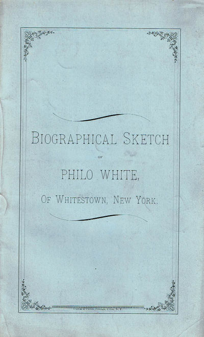 BIOGRAPHICAL SKETCH OF PHILO WHITE OF WHITESTOWN, NEW YORK. (Cover title).
