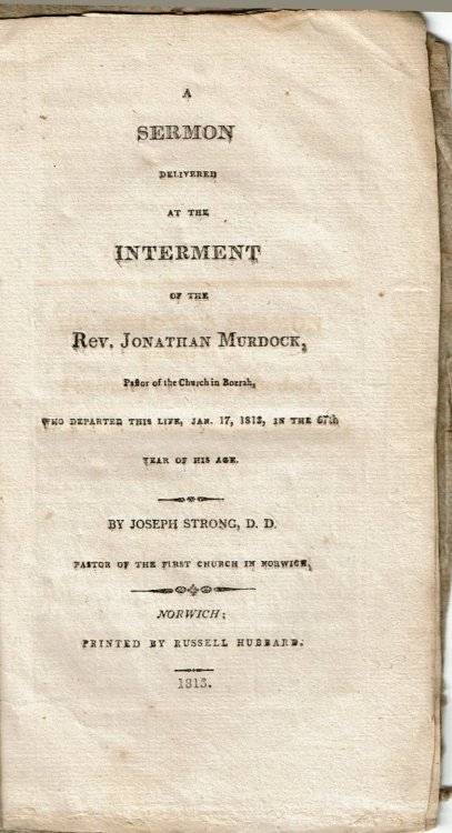 A SERMON DELIVERED AT THE INTERMENT OF THE REV. JONATHAN MURDOCK, Pastor of the Church in Borrah, Who Departed This Life, Jan. 17, 1812, in the 67th Year of His Age.