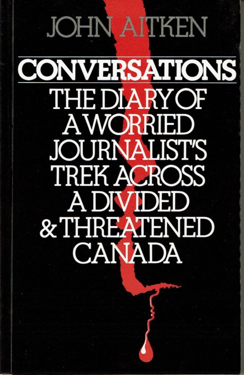 CONVERSATIONS: The Diary of a Worried Journalist's Trek Across a Divided & Threatened Canada.